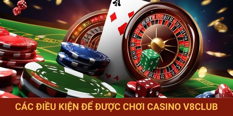 Các điều kiện để được chơi casino V8club