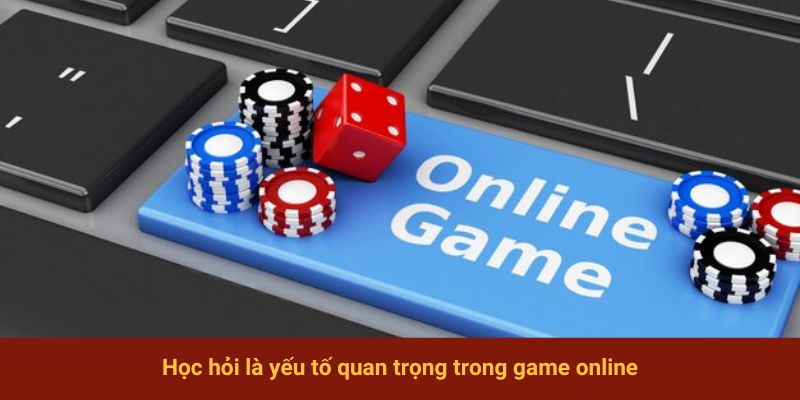 Học hỏi là yếu tố quan trọng trong game online